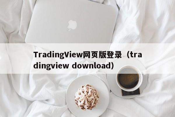 TradingView网页版登录（tradingview download）