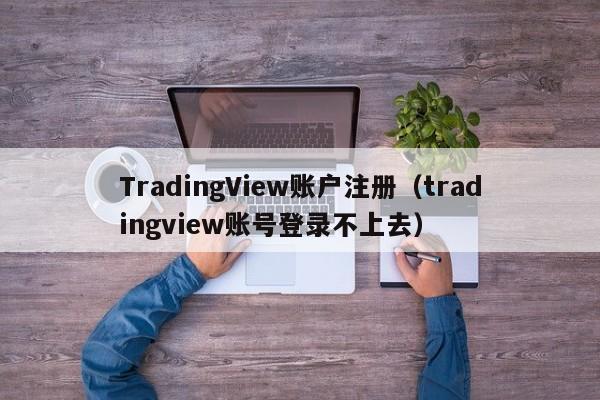 TradingView账户注册（tradingview账号登录不上去）