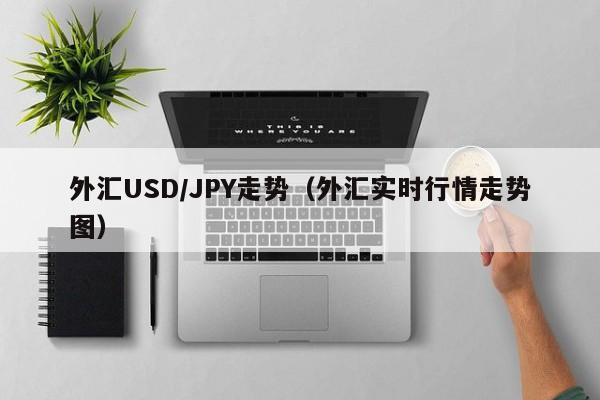外汇USD/JPY走势（外汇实时行情走势图）
