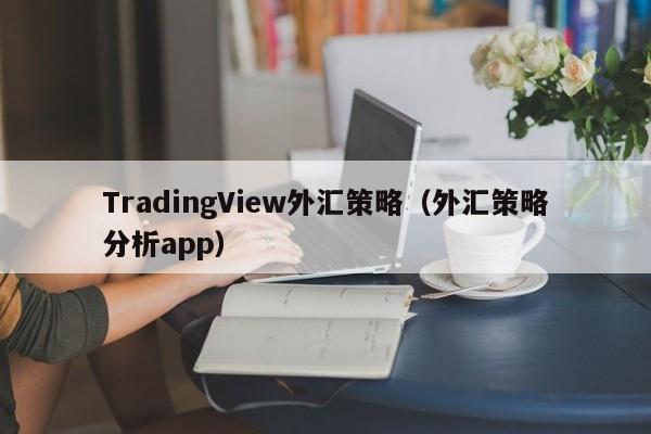 TradingView外汇策略（外汇策略分析app）