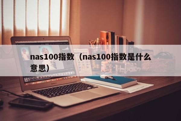 nas100指数（nas100指数是什么意思）