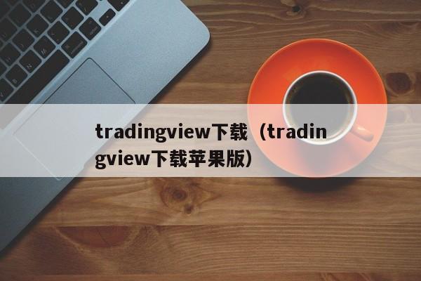 tradingview下载（tradingview下载苹果版）