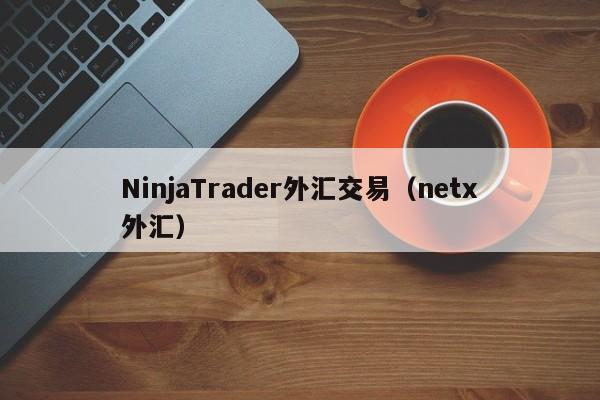 NinjaTrader外汇交易（netx外汇）
