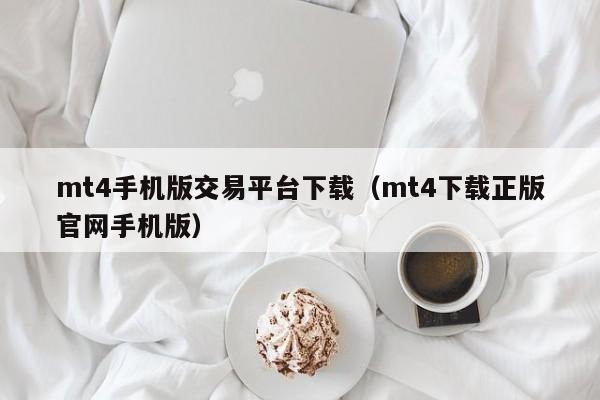 mt4手机版交易平台下载（mt4下载正版官网手机版）